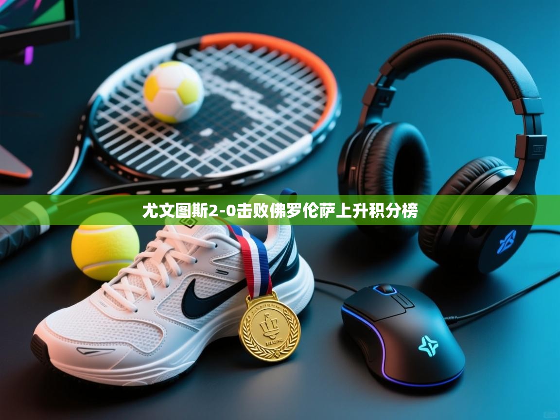 尤文图斯2-0击败佛罗伦萨上升积分榜  第2张