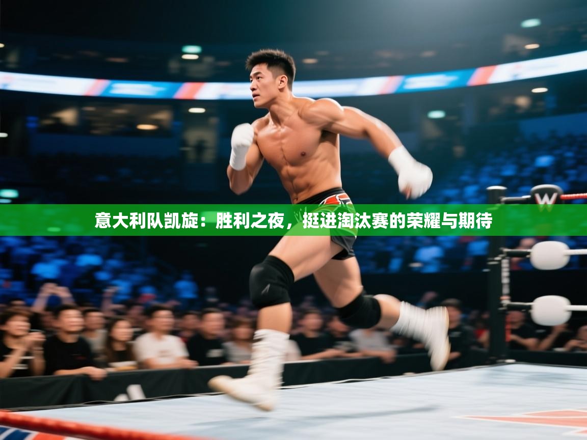 意大利队凯旋：胜利之夜，挺进淘汰赛的荣耀与期待  第1张