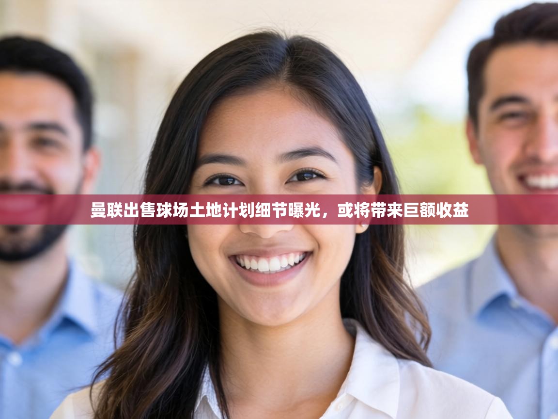 曼联出售球场土地计划细节曝光，或将带来巨额收益  第2张